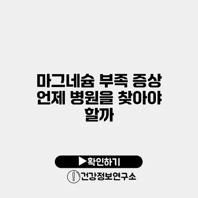 마그네슘 부족 증상 언제 병원을 찾아야 할까?