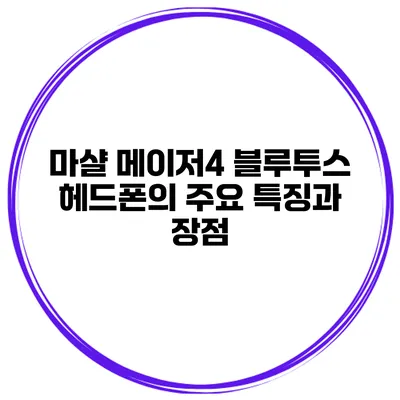 마샬 메이저4 블루투스 헤드폰의 주요 특징과 장점
