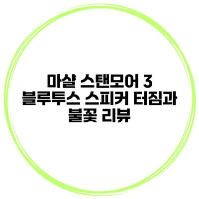 마샬 스탠모어 3 블루투스 스피커 터짐과 불꽃 리뷰