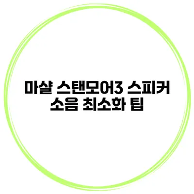 마샬 스탠모어3 스피커 소음 최소화 팁