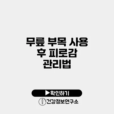 무릎 부목 사용 후 피로감 관리법