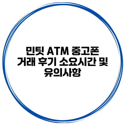 민팃 ATM 중고폰 거래 후기 소요시간 및 유의사항