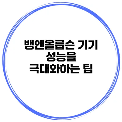 뱅앤올룹슨 기기 성능을 극대화하는 팁