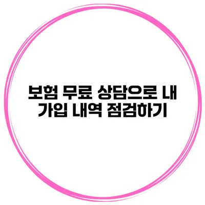 보험 무료 상담으로 내 가입 내역 점검하기