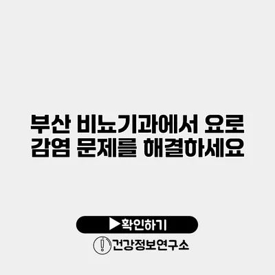 부산 비뇨기과에서 요로 감염 문제를 해결하세요