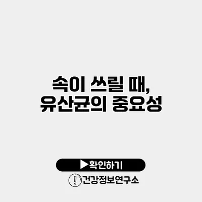 속이 쓰릴 때, 유산균의 중요성
