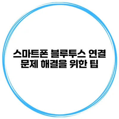 스마트폰 블루투스 연결 문제 해결을 위한 팁