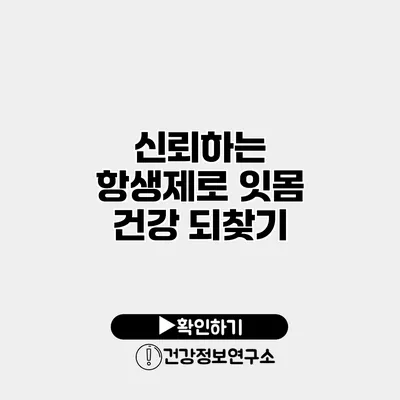 신뢰하는 항생제로 잇몸 건강 되찾기