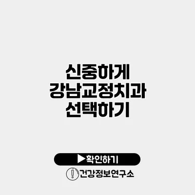 신중하게 강남교정치과 선택하기