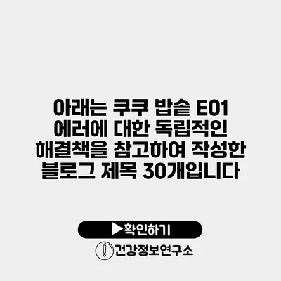 아래는 쿠쿠 밥솥 E01 에러에 대한 독립적인 해결책을 참고하여 작성한 블로그 제목 30개입니다