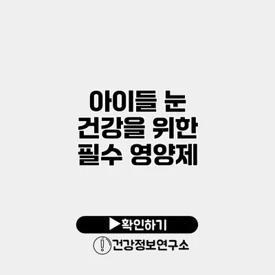 아이들 눈 건강을 위한 필수 영양제