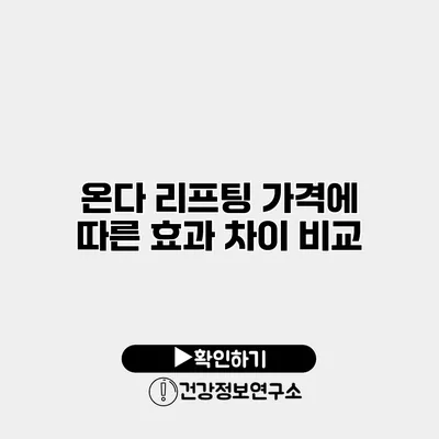 온다 리프팅 가격에 따른 효과 차이 비교