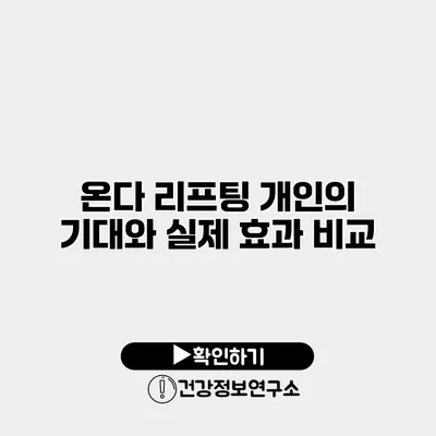 온다 리프팅 개인의 기대와 실제 효과 비교