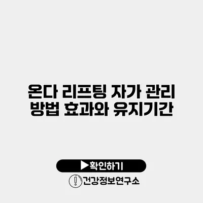 온다 리프팅 자가 관리 방법 효과와 유지기간