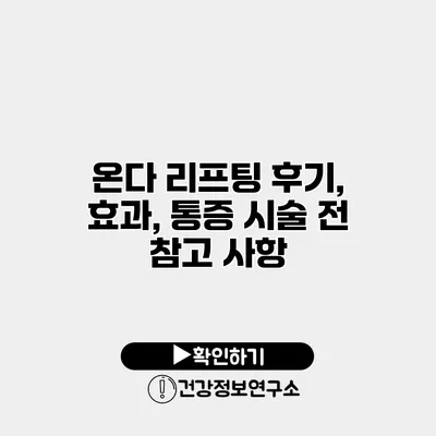 온다 리프팅 후기, 효과, 통증 시술 전 참고 사항