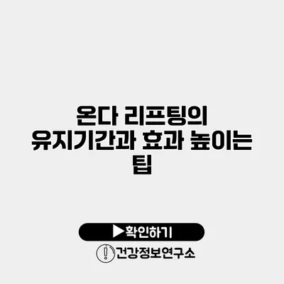 온다 리프팅의 유지기간과 효과 높이는 팁