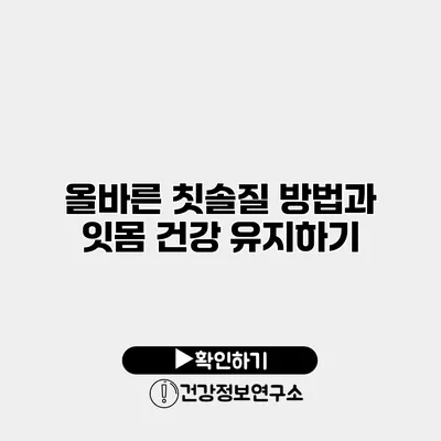 올바른 칫솔질 방법과 잇몸 건강 유지하기