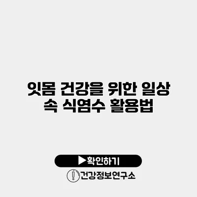 잇몸 건강을 위한 일상 속 식염수 활용법
