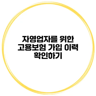 자영업자를 위한 고용보험 가입 이력 확인하기
