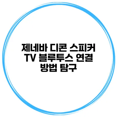 제네바 디콘 스피커 TV 블루투스 연결 방법 탐구