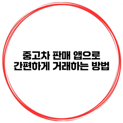 중고차 판매 앱으로 간편하게 거래하는 방법