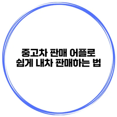 중고차 판매 어플로 쉽게 내차 판매하는 법