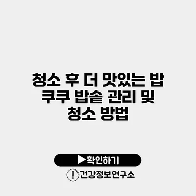 청소 후 더 맛있는 밥 쿠쿠 밥솥 관리 및 청소 방법