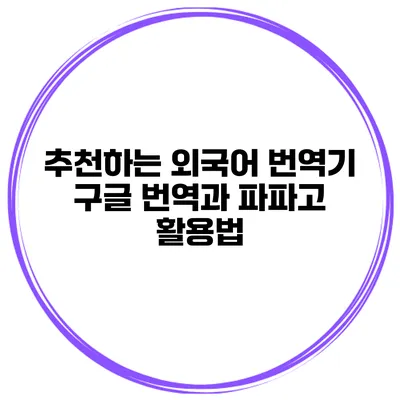 추천하는 외국어 번역기 구글 번역과 파파고 활용법