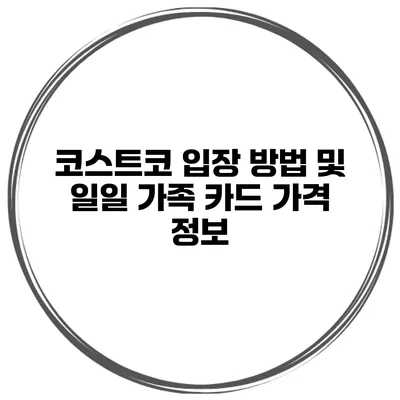 코스트코 입장 방법 및 일일 가족 카드 가격 정보