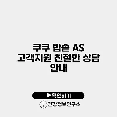 쿠쿠 밥솥 A/S 고객지원 친절한 상담 안내