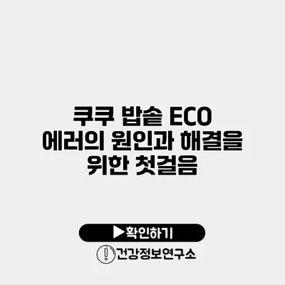 쿠쿠 밥솥 ECO 에러의 원인과 해결을 위한 첫걸음