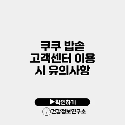 쿠쿠 밥솥 고객센터 이용 시 유의사항