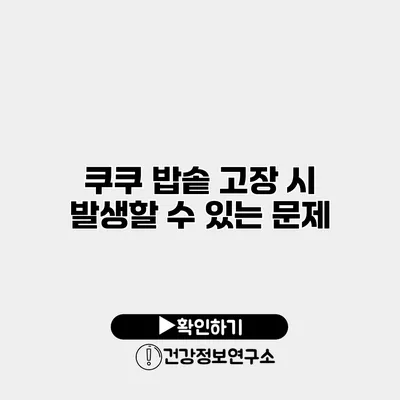 쿠쿠 밥솥 고장 시 발생할 수 있는 문제