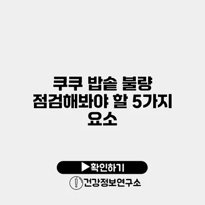 쿠쿠 밥솥 불량? 점검해봐야 할 5가지 요소