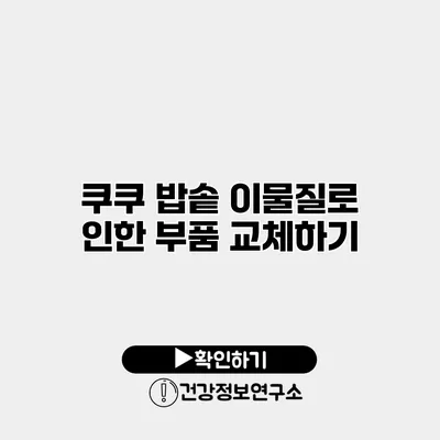 쿠쿠 밥솥 이물질로 인한 부품 교체하기