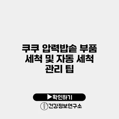 쿠쿠 압력밥솥 부품 세척 및 자동 세척 관리 팁