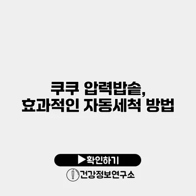 쿠쿠 압력밥솥, 효과적인 자동세척 방법