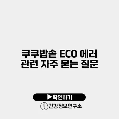 쿠쿠밥솥 ECO 에러 관련 자주 묻는 질문
