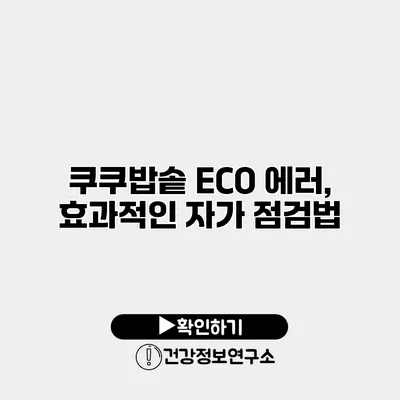 쿠쿠밥솥 ECO 에러, 효과적인 자가 점검법