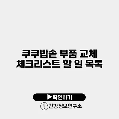 쿠쿠밥솥 부품 교체 체크리스트 할 일 목록