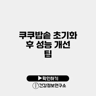 쿠쿠밥솥 초기화 후 성능 개선 팁