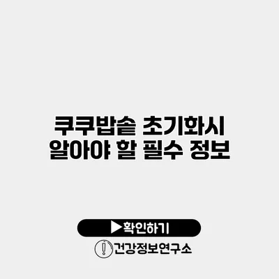 쿠쿠밥솥 초기화시 알아야 할 필수 정보