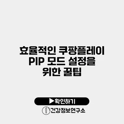 효율적인 쿠팡플레이 PIP 모드 설정을 위한 꿀팁